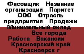 Фасовщик › Название организации ­ Паритет, ООО › Отрасль предприятия ­ Продажи › Минимальный оклад ­ 20 000 - Все города Работа » Вакансии   . Красноярский край,Красноярск г.